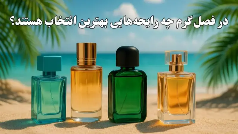 در فصل گرم چه رایحه‌هایی بهترین انتخاب هستند؟ (انتخاب ادکلن تابستانی)